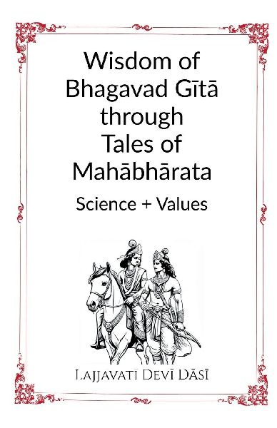 Wisdom of Bhagavad G&#299;t&#257; through Tales of Mah&#257;bh&#257;rata: Science + Values