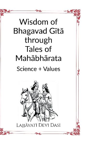 Wisdom of Bhagavad G&#299;t&#257; through Tales of Mah&#257;bh&#257;rata: Science + Values