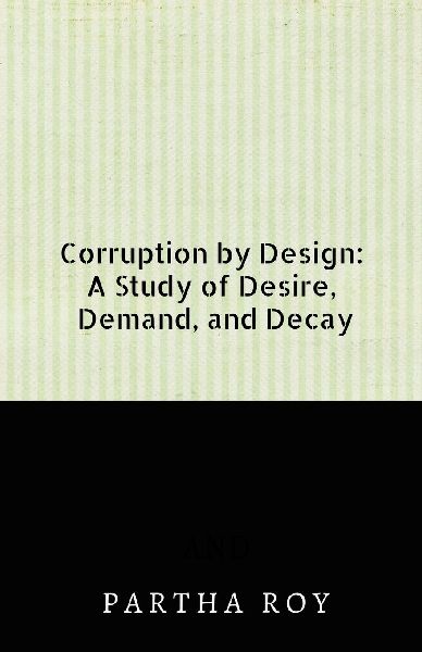 Corruption by Design: A Study of Desire, Demand, and Decay
