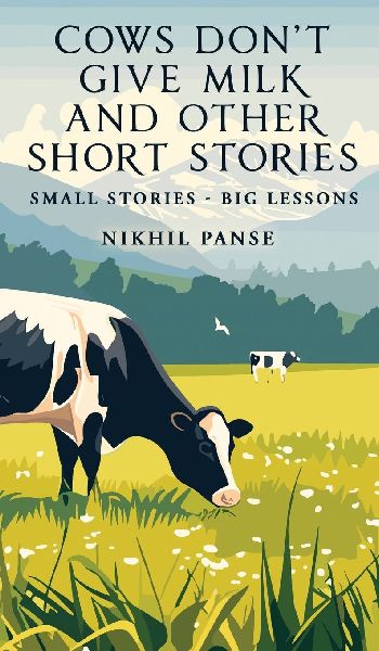 Cows Dont Give Milk and Other Short Stories: Small stories - Big Lessons