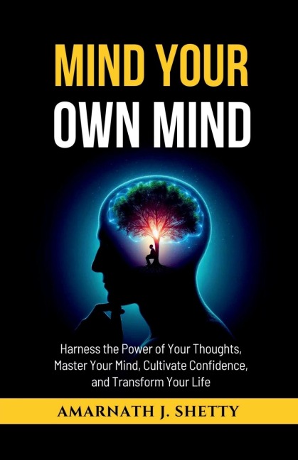 Mind Your Own Mind: Harness the Power of Your Thoughts, Master Your Mind, Cultivate Confidence, and Transform Your Life
