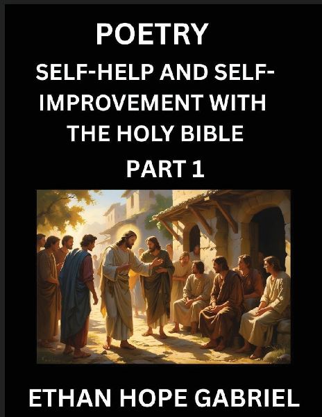 Self-help and Self-Improvement with The Holy Bible (Part 1)- From Chaos to Calm, Self-discovery with Biblical Wisdom Poetry for Daily Triumphs, Transforming Your Life Through Unshakable Faith in Jesus Christs Teachings, Aligning Life & Personal Growth wi