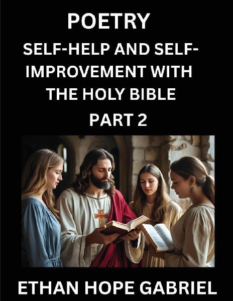 Self-help and Self-Improvement with The Holy Bible (Part 2)- From Chaos to Calm, Self-discovery with Biblical Wisdom Poetry for Daily Triumphs, Transforming Your Life Through Unshakable Faith in Jesus Christs Teachings, Aligning Life & Personal Growth wi