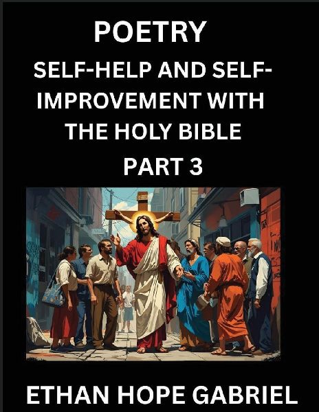 Self-help and Self-Improvement with The Holy Bible (Part 3)- From Chaos to Calm, Self-discovery with Biblical Wisdom Poetry for Daily Triumphs, Transforming Your Life Through Unshakable Faith in Jesus Christs Teachings, Aligning Life & Personal Growth wi