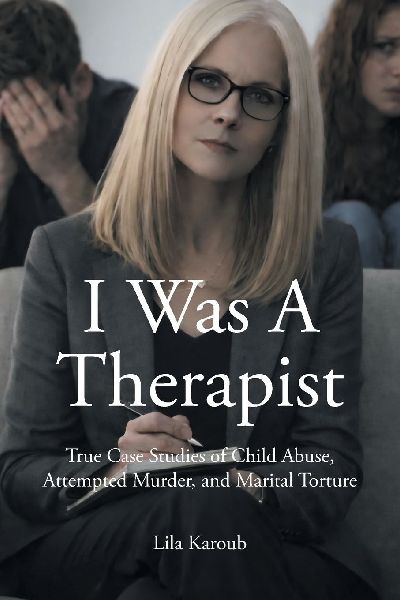 I Was A Therapist: True Case Studies of Child Abuse, Attempted Murder, and Marital Torture