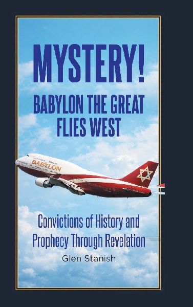 Mystery! Babylon the Great Flies West: Convictions of History and Prophecy Through Revelation