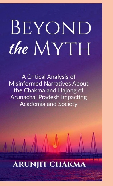 Beyond the Myth: A Critical Analysis of Misinformed Narratives About the Chakma and Hajongs of Arunachal Pradesh Impacting Academia and Society