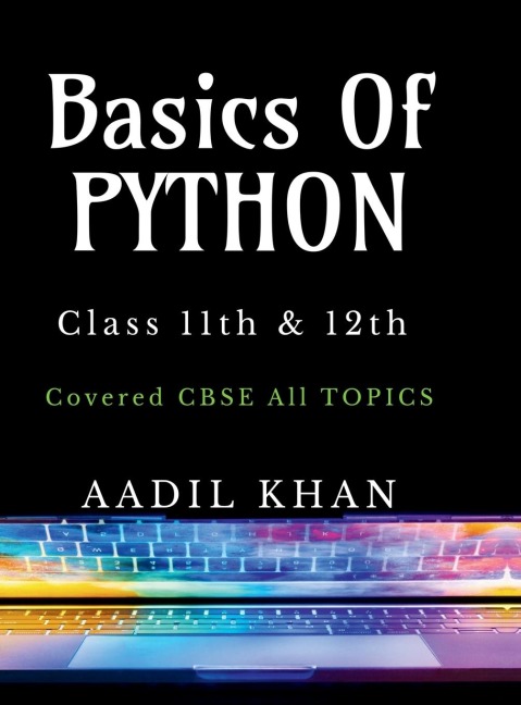 Basics Of Python: Python Essentials: A Beginners Guide for Class 11 & 12 CBSE Python Essentials: A Beginners Guide for Class 11 & 12 CBSE