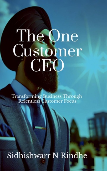 The One Customer CEO: Transforming Business Through Relentless Customer Focus