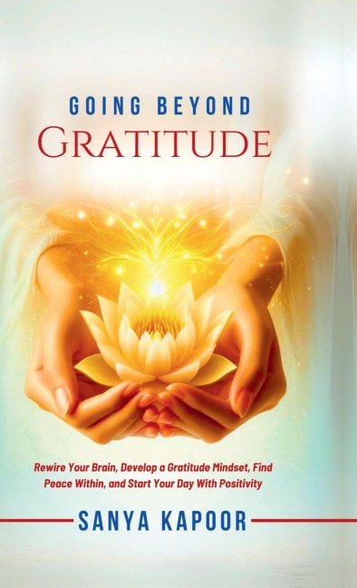 Going Beyond Gratitude: Rewire Your Brain, Develop a Gratitude Mindset, Find Peace Within, and Start Your Day With Positivity