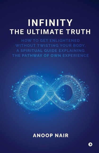 Infinity - The Ultimate Truth: How to get enlightened without twisting your body, a spiritual guide explaining the pathway of own experience