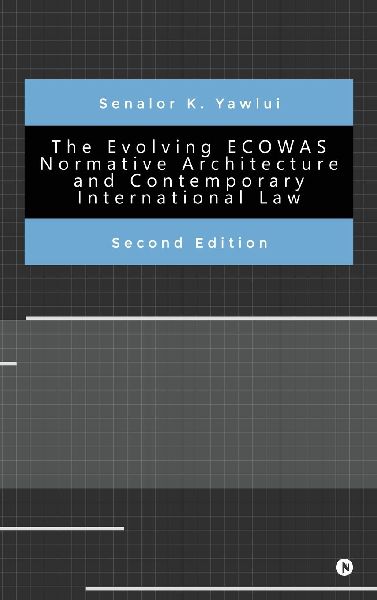 The Evolving ECOWAS Normative Architecture and Contemporary International Law: Second Edition: Second Edition