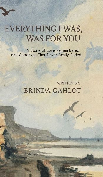Everything I Was, Was For You: A Story of Love Remembered, and Goodbyes That Never Really Ended