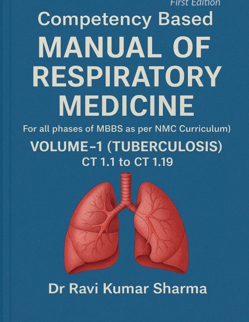 Competency based MANUAL OF RESPIRATORY MEDICINE Volume 1 ( Tuberculosis ) CT 1.1 to CT 1.19: (For all phases of MBBS as per NMC Curriculum)