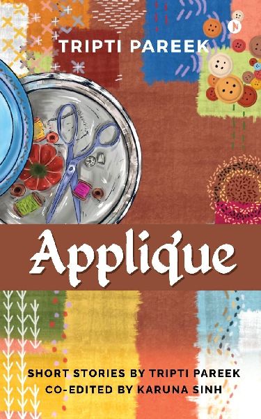 Applique: Short Stories by Tripti Pareek Co-edited by Karuna Sinh