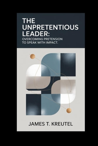 The Unpretentious Leader Overcoming Pretension to Speak with Impact