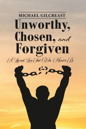 Unworthy, Chosen and Forgiven: A Life and Love That Was Meant to Be