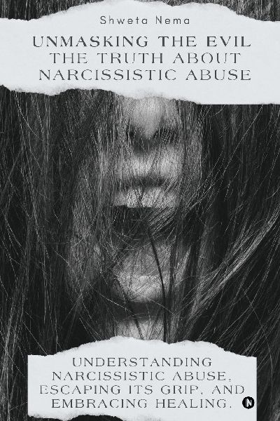 Unmasking the Evil: The Truth About Narcissistic Abuse: Understanding Narcissistic Abuse, Escaping Its Grip, and Embracing Healing.