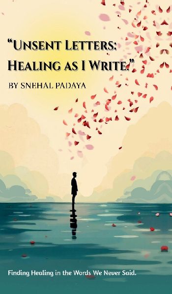 Unsent Letters: Healing as I Write: Finding Healing in the Words We Never Said.