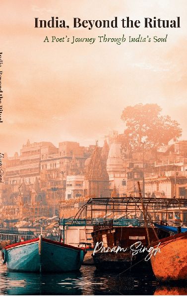 India, Beyond the Ritual: A Poets Journey Through Indias Soul