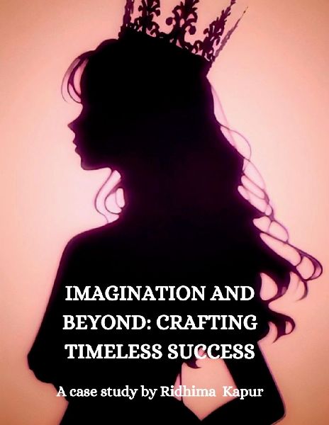 Imagination and Beyond: CRAFTING TIMELESS SUCCESS: A Case Study by Ridhima Kapur