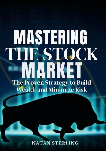 Mastering the Stock Market  The Proven Strategy to Build Wealth and Minimize Risk: A Step-by-Step Guide to Picking Profitable Stocks and Achieving Financial Freedom