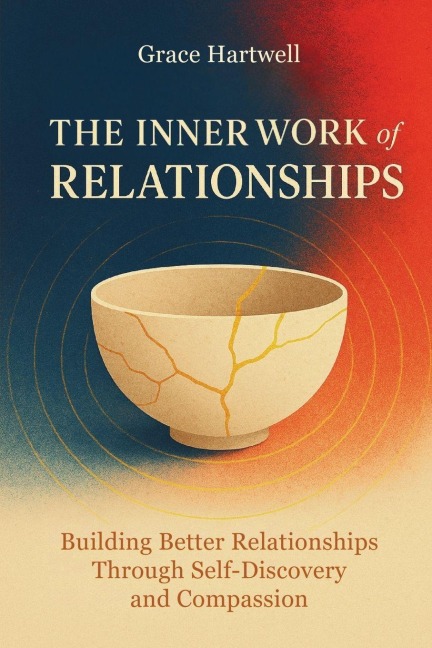 The Inner Work of Relationships: Building Better Relationships Through Self-Discovery and Compassion