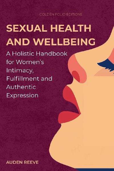 Sexual Health and Wellbeing: A Holistic Handbook for Women's Intimacy, Fulfillment and Authentic Expression