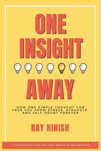 One Insight Away How One Insight Can Free You from Stress, Struggle, and Self-Doubt Forever - The Last Self-Help Book You'll Need