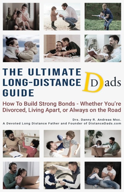 The Ultimate Long-Distance Dads Guide: How to Build Strong Bonds when Divorced, Living Apart, or Always on the Road