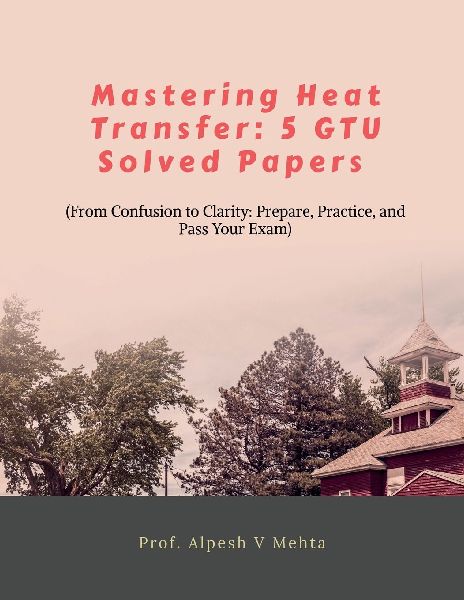 Mastering Heat Transfer: 5 Gtu Solved Papers: From Confusion to Clarity: Prepare, Practice, and Pass Your Exam