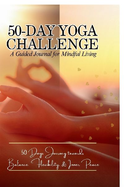 50-Day Yoga Challenge: A Guided Journal for Mindful Living: 50 Days Journey towards Balance, Flexibility, and inner Peace