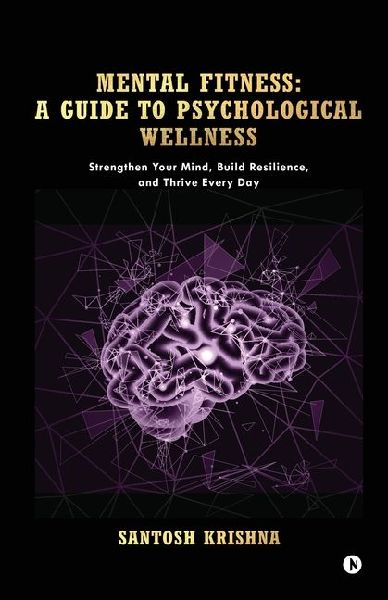 Mental Fitness: A Guide To Psychological Wellness: Strengthen Your Mind, Build Resilience, and Thrive Every Day