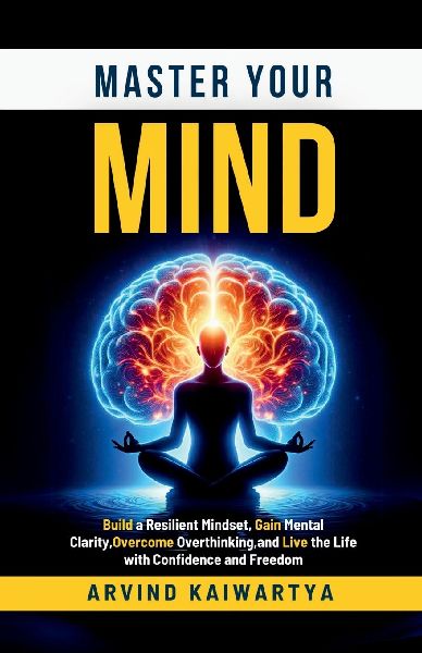 Master Your Mind: Build a Resilient Mindset, Gain Mental Clarity, Overcome Overthinking, and Live the Life with Confidence and Freedom
