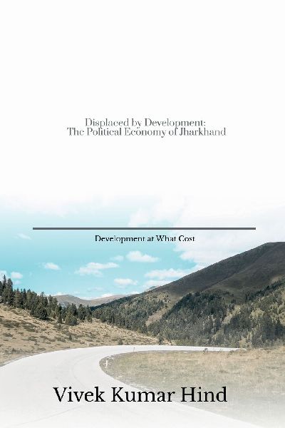Displaced by Development: The Political Economy of Jharkhand