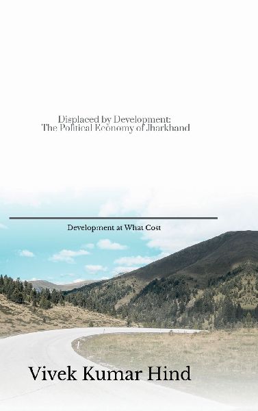 Displaced by Development: The Political Economy of Jharkhand