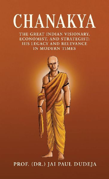 Chanakya: The Great Indian Visionary, Economist, and Strategist: His Legacy and Relevance in Modern Times