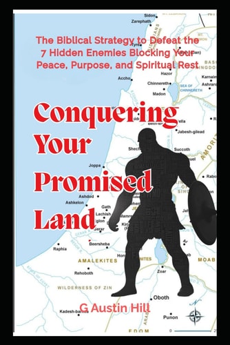 Conquering Your Promised Land The Biblical Strategy to Defeat the 7 Hidden Enemies Blocking Your Peace, Purpose, and Spiritual Rest