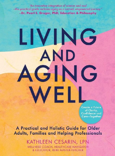Living and Aging Well: A Practical and Holistic Guide for Older Adults, Families and Helping Professionals