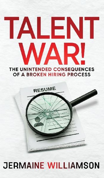 Talent War!: The Unintended Consequences of a Broken Hiring Process