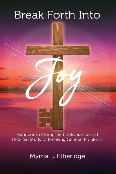 Break Forth Into Joy: Handbook of Simplified Deliverance and Detailed Study of Breaking Genetic Problems