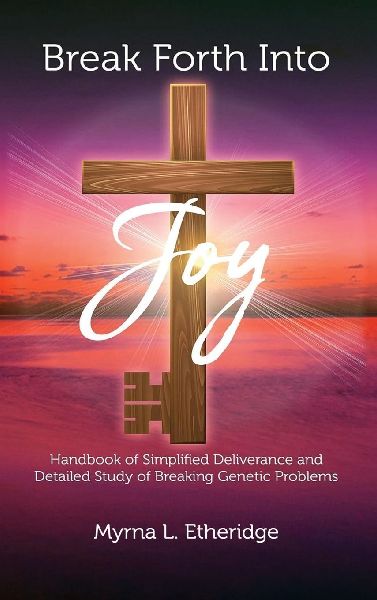 Break Forth Into Joy: Handbook of Simplified Deliverance and Detailed Study of Breaking Genetic Problems