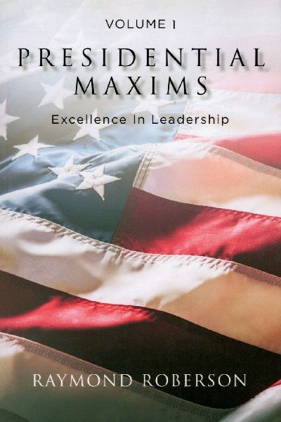 Presidential Maxims: Excellence In Leadership Volume 1