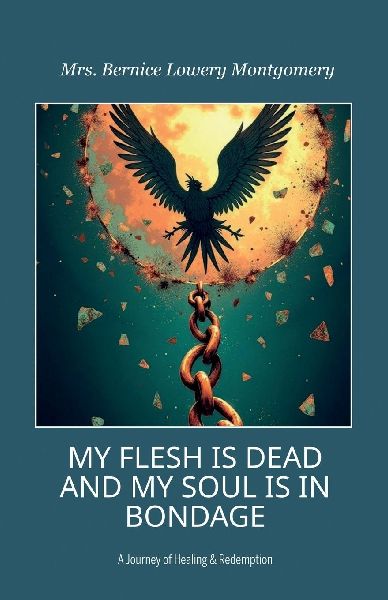 MY FLESH IS DEAD AND MY SOUL IS IN BONDAGE, A Journey of Healing & Redemption