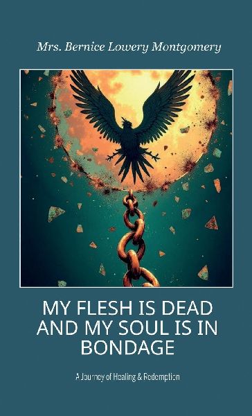 MY FLESH IS DEAD AND MY SOUL IS IN BONDAGE, A Journey of Healing & Redemption