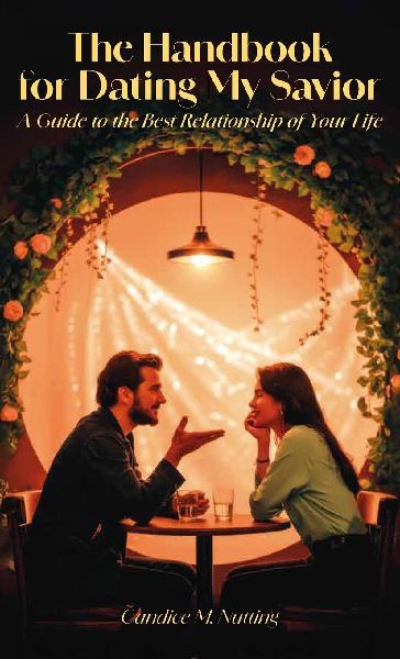 The Handbook for Dating My Savior, A Guide to the Best Relationship of Your Life