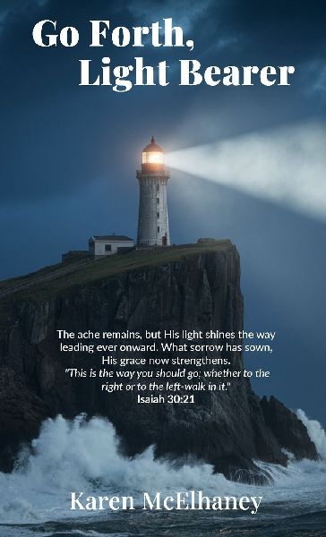 Go Forth, Light Bearer, The ache remains, but His light shines the way leading ever onward. What sorrow has sown, His grace now strengthens.