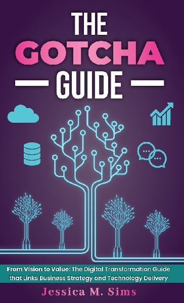 The Gotcha Guide for Digital Transformations, From Vision to Value: The Digital Transformation Guide that links Business Strategy and Technology Delivery