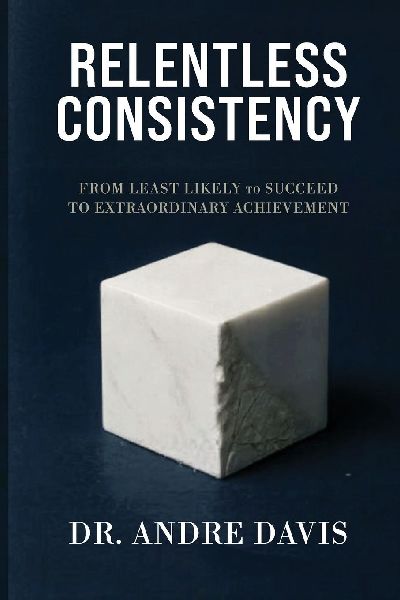 Relentless Consistency, From Least Likely to Succeed to Extraordinary Achievement