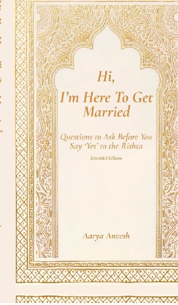 Hi, Im Here To Get Married: Questions to Ask Before You Say Yes to the Rishta